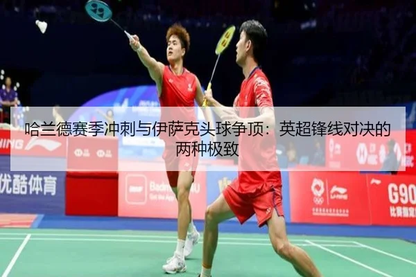 哈兰德赛季冲刺与伊萨克头球争顶：英超锋线对决的两种极致
