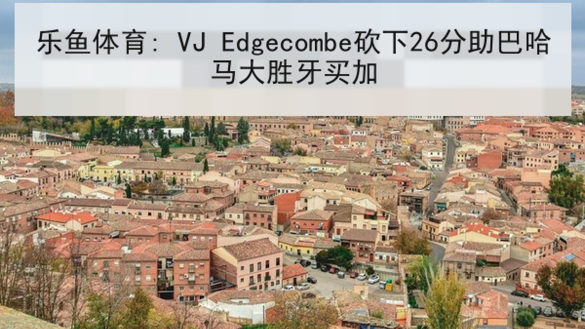 乐鱼体育: VJ Edgecombe砍下26分助巴哈马大胜牙买加 乐鱼体育: VJ Edgecombe砍下26分助巴哈马大胜牙买加