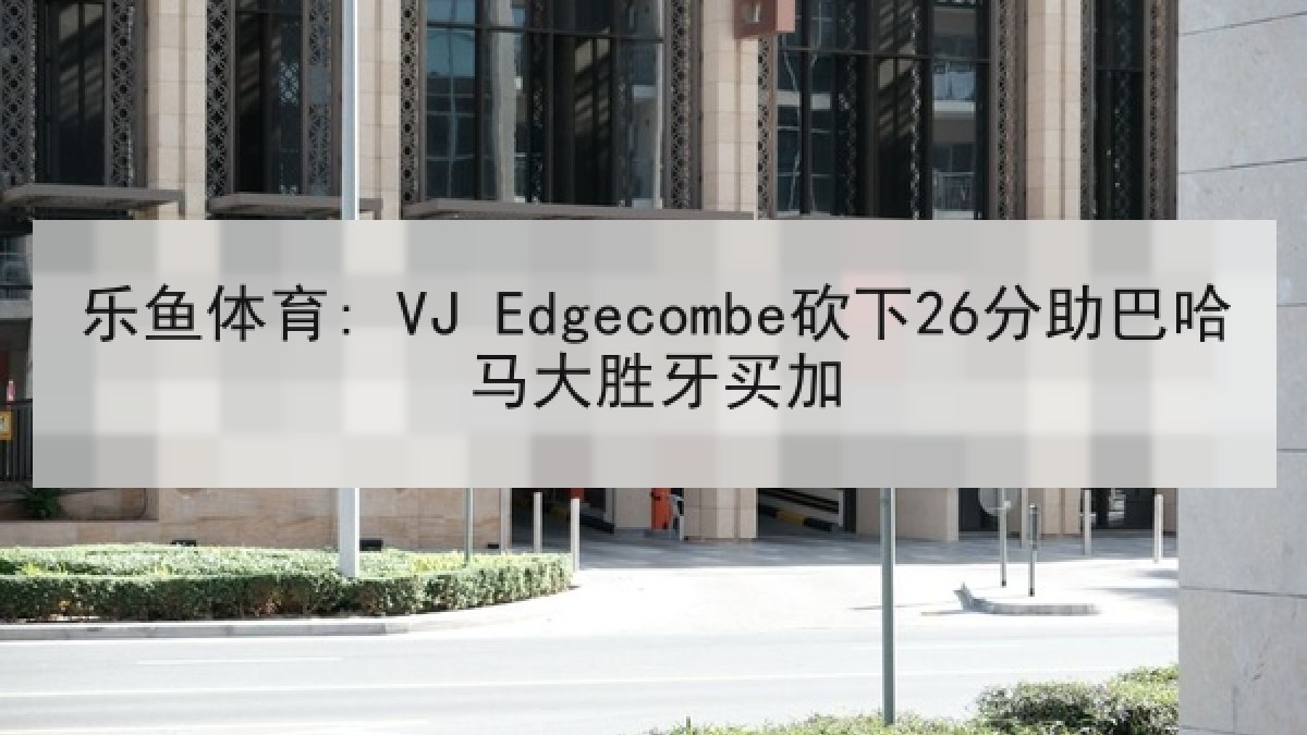 乐鱼体育: VJ Edgecombe砍下26分助巴哈马大胜牙买加 乐鱼体育: VJ Edgecombe砍下26分助巴哈马大胜牙买加