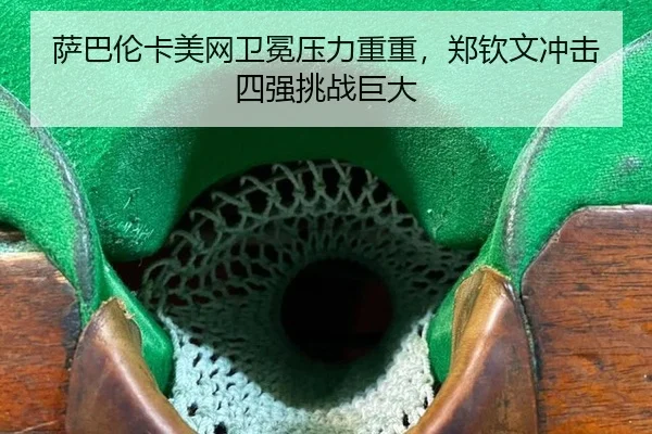 萨巴伦卡美网卫冕压力重重，郑钦文冲击四强挑战巨大
