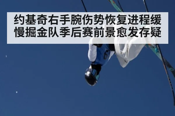 约基奇右手腕伤势恢复进程缓慢掘金队季后赛前景愈发存疑