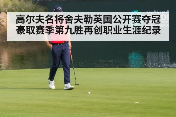 高尔夫名将舍夫勒英国公开赛夺冠豪取赛季第九胜再创职业生涯纪录