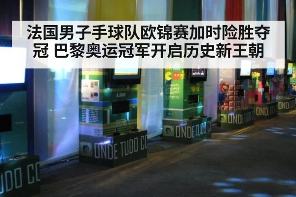 法国男子手球队欧锦赛加时险胜夺冠 巴黎奥运冠军开启历史新王朝