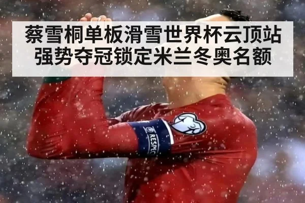 蔡雪桐单板滑雪世界杯云顶站强势夺冠锁定米兰冬奥名额