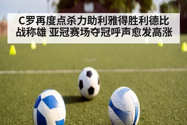 C罗再度点杀力助利雅得胜利德比战称雄 亚冠赛场夺冠呼声愈发高涨