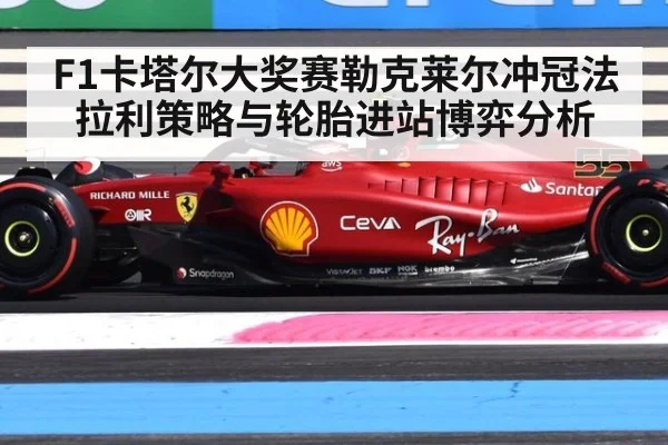 F1卡塔尔大奖赛勒克莱尔冲冠法拉利策略与轮胎进站博弈分析
