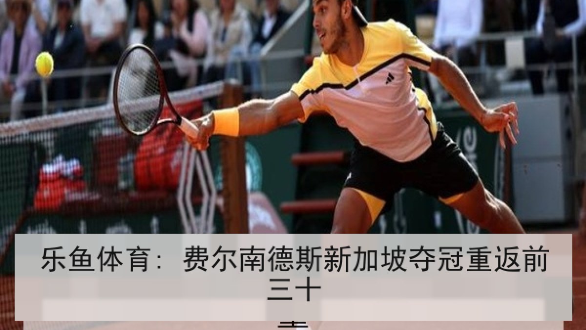 乐鱼体育: 费尔南德斯新加坡夺冠重返前三十